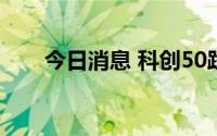 今日消息 科创50跌超1%，多股调整