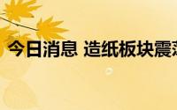 今日消息 造纸板块震荡拉升，宜宾纸业涨停