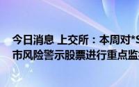 今日消息 上交所：本周对*ST未来、*ST辅仁等异常波动退市风险警示股票进行重点监控