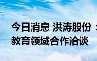 今日消息 洪涛股份：终止与企鹅教育在职业教育领域合作洽谈