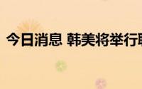 今日消息 韩美将举行联合国防协商机制会议