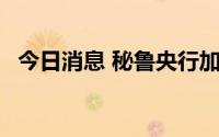 今日消息 秘鲁央行加息50个基点至6.50%