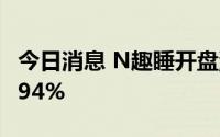 今日消息 N趣睡开盘涨超100%，N海光高开94%