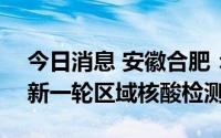 今日消息 安徽合肥：8月14日起，全市开展新一轮区域核酸检测