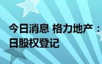 今日消息 格力地产：拟每10股派1元，8月18日股权登记