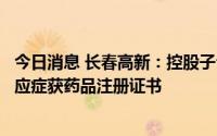 今日消息 长春高新：控股子公司重组人生长激素注射液新适应症获药品注册证书