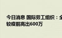 今日消息 国际劳工组织：全球失业青年总数将达7300万，较疫前高出600万