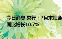 今日消息 央行：7月末社会融资规模存量为334.9万亿元，同比增长10.7%