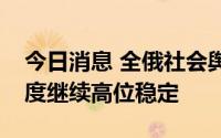 今日消息 全俄社会舆论研究中心：普京信任度继续高位稳定