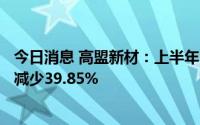 今日消息 高盟新材：上半年归母净利润6730.44万元，同比减少39.85%