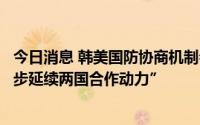 今日消息 韩美国防协商机制会议将在首尔举行，旨在“进一步延续两国合作动力”