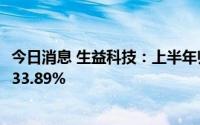 今日消息 生益科技：上半年归母净利润9.35亿元，同比下滑33.89%