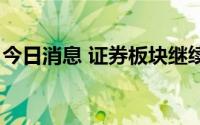 今日消息 证券板块继续活跃，国元证券2连板
