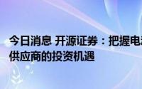 今日消息 开源证券：把握电动化大趋势下优质车企及零部件供应商的投资机遇