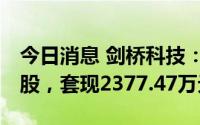 今日消息 剑桥科技：股东累计减持218.95万股，套现2377.47万元