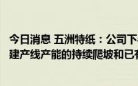 今日消息 五洲特纸：公司下半年产能的释放主要将来自于新建产线产能的持续爬坡和已有产线的技改升级