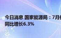 今日消息 国家能源局：7月份全社会用电量8324亿千瓦时，同比增长6.3%