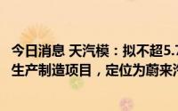 今日消息 天汽模：拟不超5.75亿元投建汽车冲压及焊接总成生产制造项目，定位为蔚来汽车配套量产项目