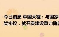 今日消息 中国天楹：与国家电投浙江新能源公司签署合作框架协议，就开发建设重力储能、光伏发电等项目展开合作