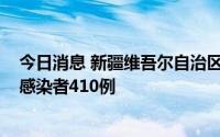 今日消息 新疆维吾尔自治区8月11日新增确诊1例、无症状感染者410例