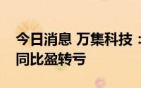 今日消息 万集科技：上半年亏损8329万元，同比盈转亏