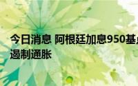 今日消息 阿根廷加息950基点，将基准利率提高至69.5%以遏制通胀