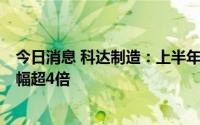 今日消息 科达制造：上半年归母净利润21.21亿元，同比增幅超4倍