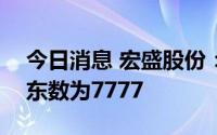 今日消息 宏盛股份：截至8月10日，公司股东数为7777