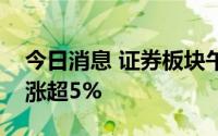 今日消息 证券板块午后再度异动，方正证券涨超5%