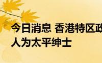 今日消息 香港特区政府：委任林郑月娥等13人为太平绅士
