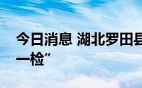 今日消息 湖北罗田县：城区开展核酸“五天一检”