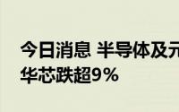 今日消息 半导体及元件盘中持续走低，长光华芯跌超9%