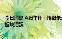 今日消息 A股午评：指数低开低走，培育钻石、港口航运等板块活跃