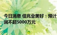 今日消息 佳兆业美好：预计上半年将录得公司拥有人应占利润不超5000万元