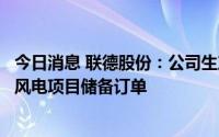 今日消息 联德股份：公司生产线满负荷生产，目前已有部分风电项目储备订单