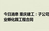 今日消息 重庆建工：子公司签订11.35亿元重庆电子信息产业孵化园工程合同