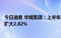 今日消息 华闻集团：上半年归母净亏损7976.01万元，同比扩大2.82%