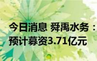 今日消息 舜禹水务：拟冲刺创业板IPO上市，预计募资3.71亿元