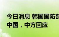 今日消息 韩国国防部长称“萨德”不会针对中国，中方回应