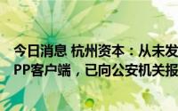 今日消息 杭州资本：从未发布任何以“钱塘优资”命名的APP客户端，已向公安机关报案