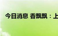 今日消息 香飘飘：上半年净亏损1.29亿元