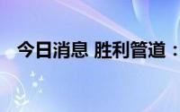 今日消息 胜利管道：预期上半年扭亏转盈