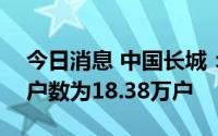 今日消息 中国长城：截至8月10日，股东总户数为18.38万户