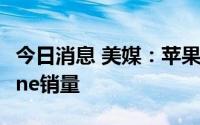 今日消息 美媒：苹果预计2022年可维持iPhone销量