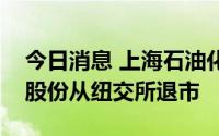 今日消息 上海石油化工股份：拟将美国存托股份从纽交所退市