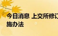今日消息 上交所修订纪律处分和监管措施实施办法