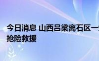 今日消息 山西吕梁离石区一煤矿雨水灌井致一人失联，正在抢险救援