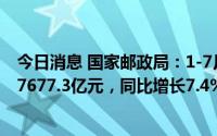 今日消息 国家邮政局：1-7月，邮政行业业务收入累计完成7677.3亿元，同比增长7.4%