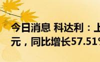 今日消息 科达利：上半年归母净利润3.44亿元，同比增长57.51%