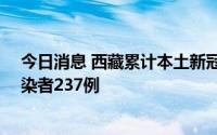今日消息 西藏累计本土新冠肺炎确诊病例32例，无症状感染者237例